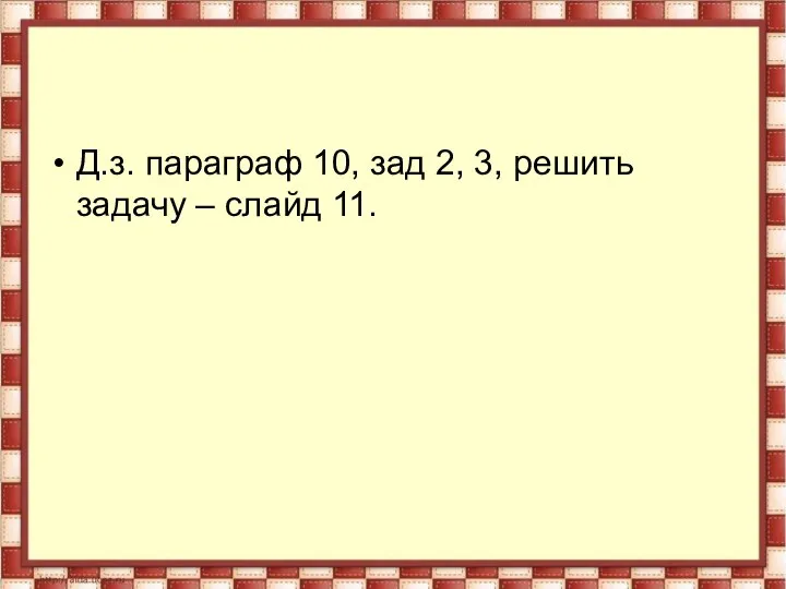 Д.з. параграф 10, зад 2, 3, решить задачу – слайд 11.