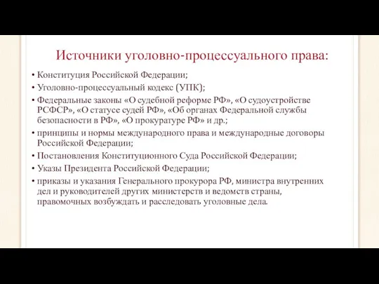 Источники уголовно-процессуального права: Конституция Российской Федерации; Уголовно-процессуальный кодекс (УПК); Федеральные законы