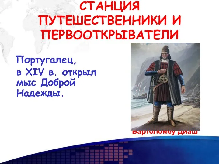 СТАНЦИЯ ПУТЕШЕСТВЕННИКИ И ПЕРВООТКРЫВАТЕЛИ Португалец, в XIV в. открыл мыс Доброй Надежды. Бартоломеу Диаш