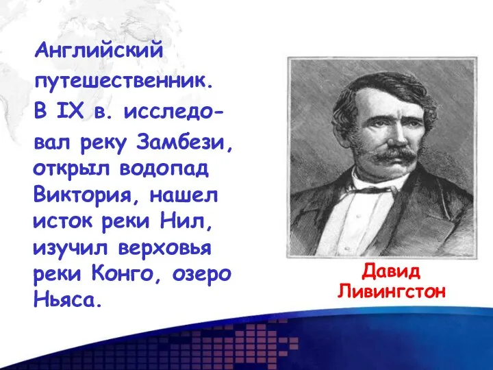 Английский путешественник. В IX в. исследо- вал реку Замбези, открыл водопад