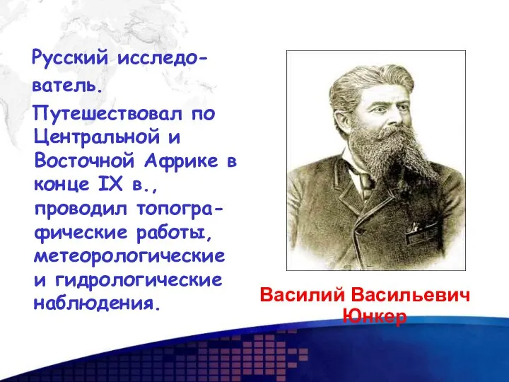 Русский исследо- ватель. Путешествовал по Центральной и Восточной Африке в конце