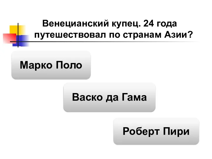 Венецианский купец. 24 года путешествовал по странам Азии? Марко Поло Васко да Гама Роберт Пири