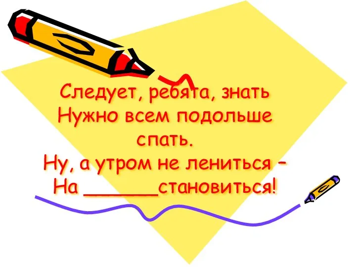 Следует, ребята, знать Нужно всем подольше спать. Ну, а утром не лениться – На ______становиться!