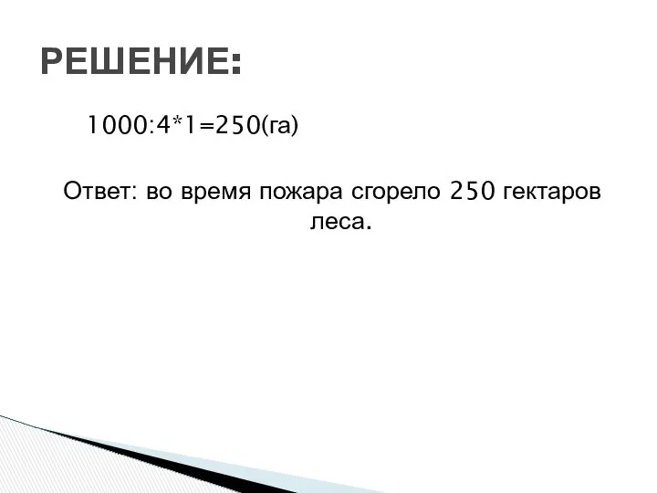 1000:4*1=250(га) Ответ: во время пожара сгорело 250 гектаров леса. РЕШЕНИЕ: