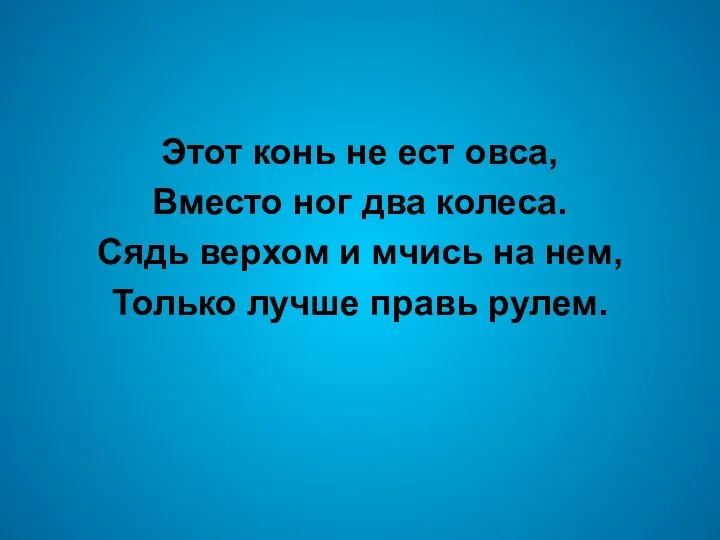 Этот конь не ест овса, Вместо ног два колеса. Сядь верхом