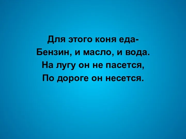 Для этого коня еда- Бензин, и масло, и вода. На лугу