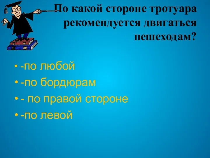 По какой стороне тротуара рекомендуется двигаться пешеходам? -по любой -по бордюрам