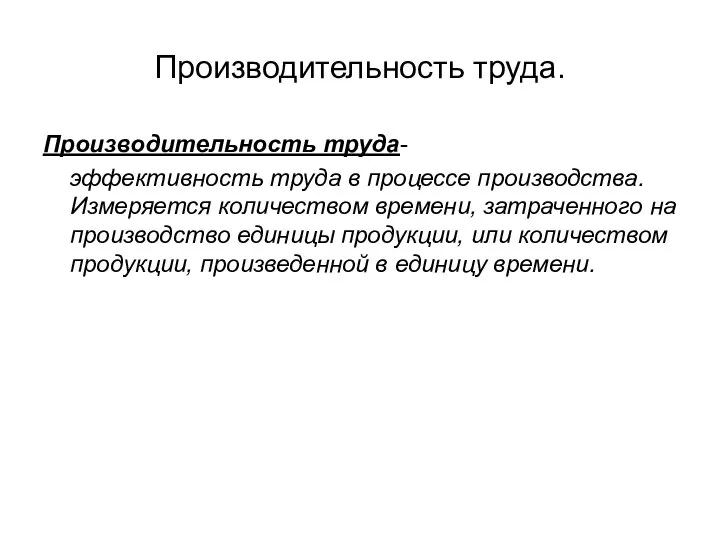 Производительность труда. Производительность труда- эффективность труда в процессе производства. Измеряется количеством