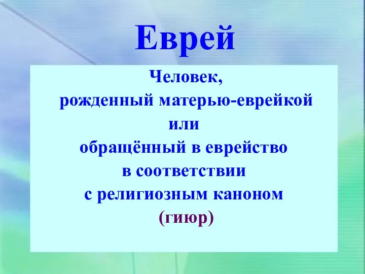 Еврей Человек, рожденный матерью-еврейкой или обращённый в еврейство в соответствии с религиозным каноном (гиюр)