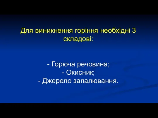 Для виникнення горіння необхідні 3 складові: - Горюча речовина; - Окисник; - Джерело запалювання.