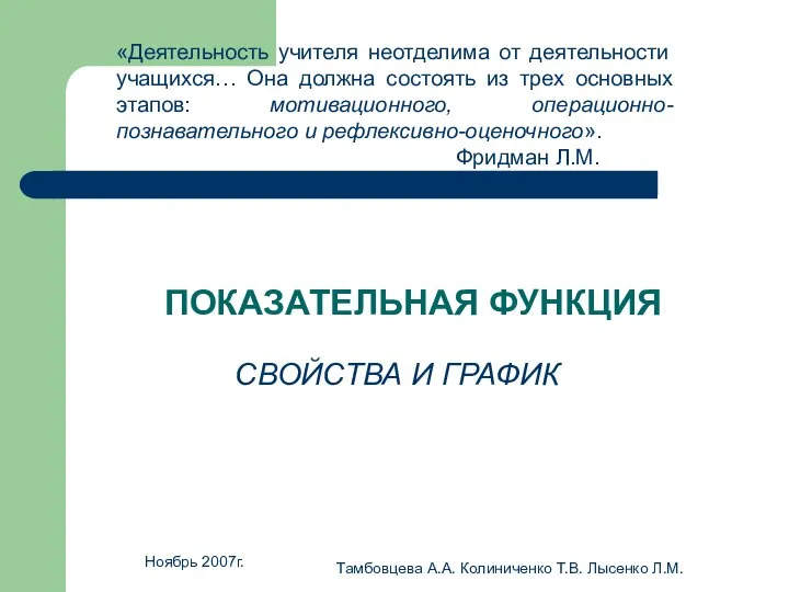 Ноябрь 2007г. Тамбовцева А.А. Колиниченко Т.В. Лысенко Л.М. ПОКАЗАТЕЛЬНАЯ ФУНКЦИЯ СВОЙСТВА