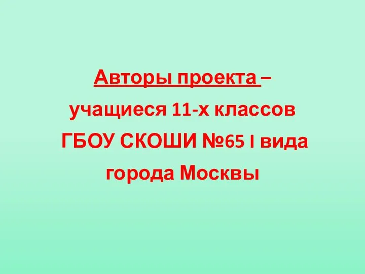 Авторы проекта – учащиеся 11-х классов ГБОУ СКОШИ №65 I вида города Москвы