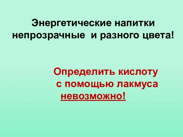 Энергетические напитки непрозрачные и разного цвета! Определить кислоту с помощью лакмуса невозможно!