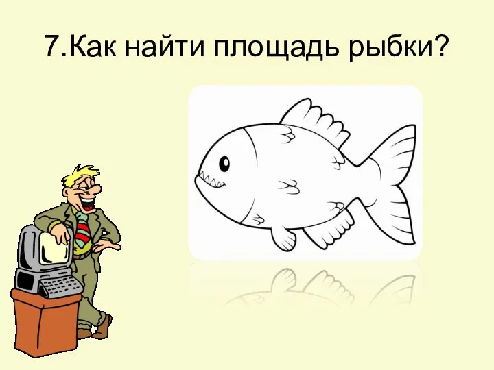 7.Как найти площадь рыбки?