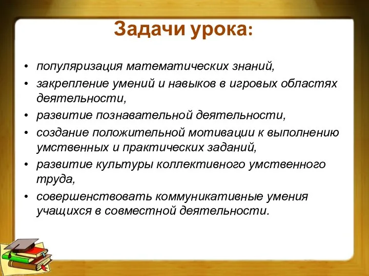 Задачи урока: популяризация математических знаний, закрепление умений и навыков в игровых