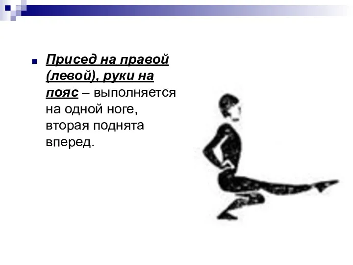 Присед на правой(левой), руки на пояс – выполняется на одной ноге, вторая поднята вперед.