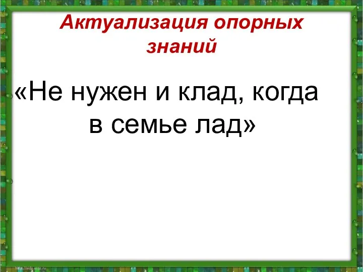 Актуализация опорных знаний «Не нужен и клад, когда в семье лад»