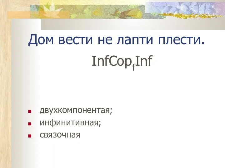 Дом вести не лапти плести. InfCopfInf двухкомпонентая; инфинитивная; связочная