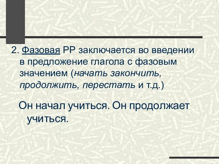 2. Фазовая РР заключается во введении в предложение глагола с фазовым