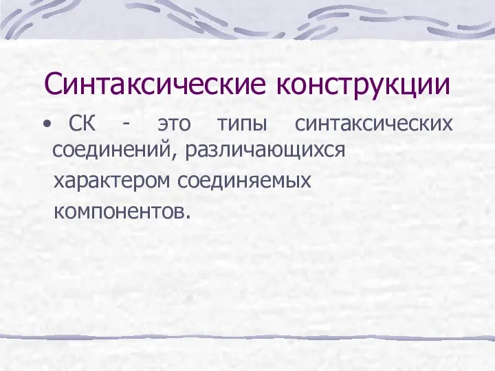 Синтаксические конструкции СК - это типы синтаксических соединений, различающихся характером соединяемых компонентов.