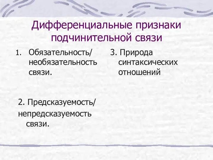 Дифференциальные признаки подчинительной связи Обязательность/ необязательность связи. 2. Предсказуемость/ непредсказуемость связи. 3. Природа синтаксических отношений