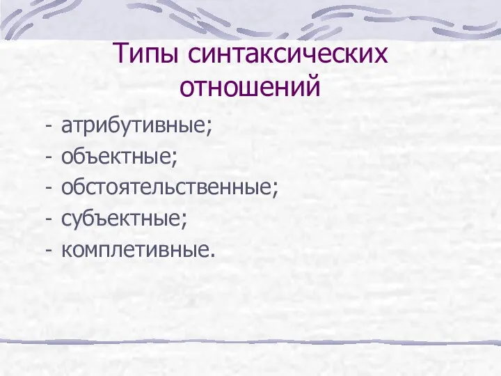 Типы синтаксических отношений атрибутивные; объектные; обстоятельственные; субъектные; комплетивные.