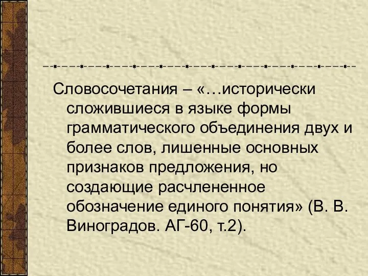 Словосочетания – «…исторически сложившиеся в языке формы грамматического объединения двух и