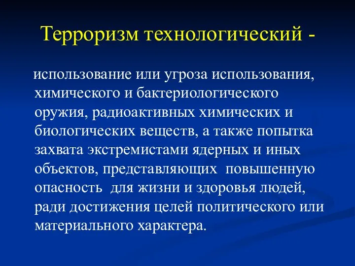 Терроризм технологический - использование или угроза использования, химического и бактериологического оружия,