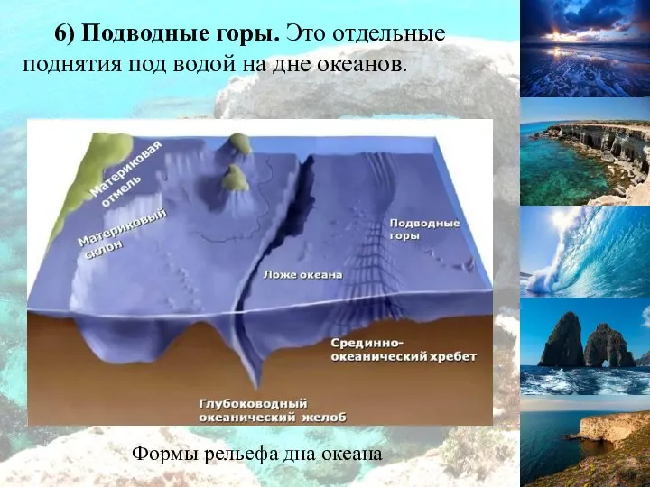 6) Подводные горы. Это отдельные поднятия под водой на дне океанов. Формы рельефа дна океана