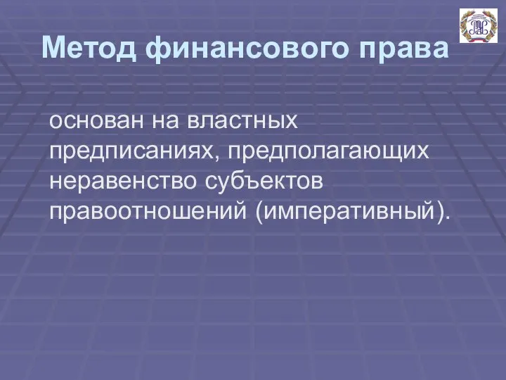 Метод финансового права основан на властных предписаниях, предполагающих неравенство субъектов правоотношений (императивный).