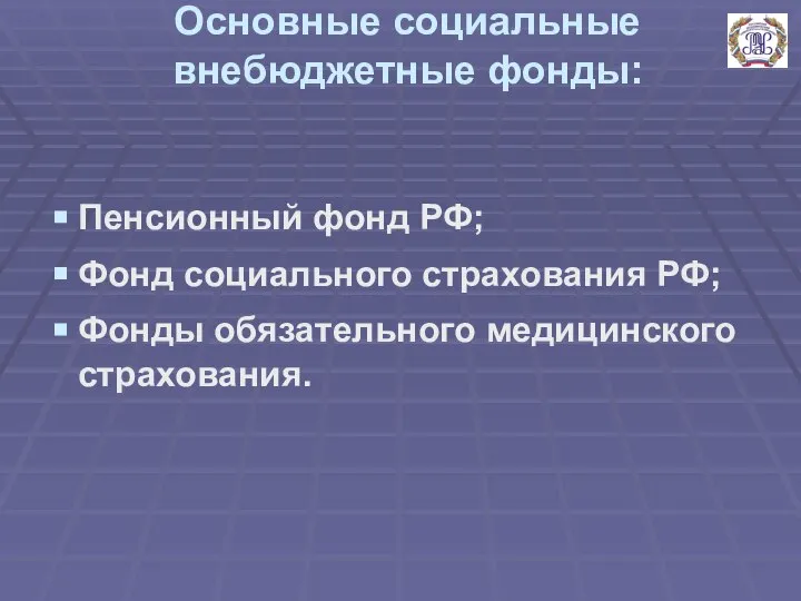 Основные социальные внебюджетные фонды: Пенсионный фонд РФ; Фонд социального страхования РФ; Фонды обязательного медицинского страхования.