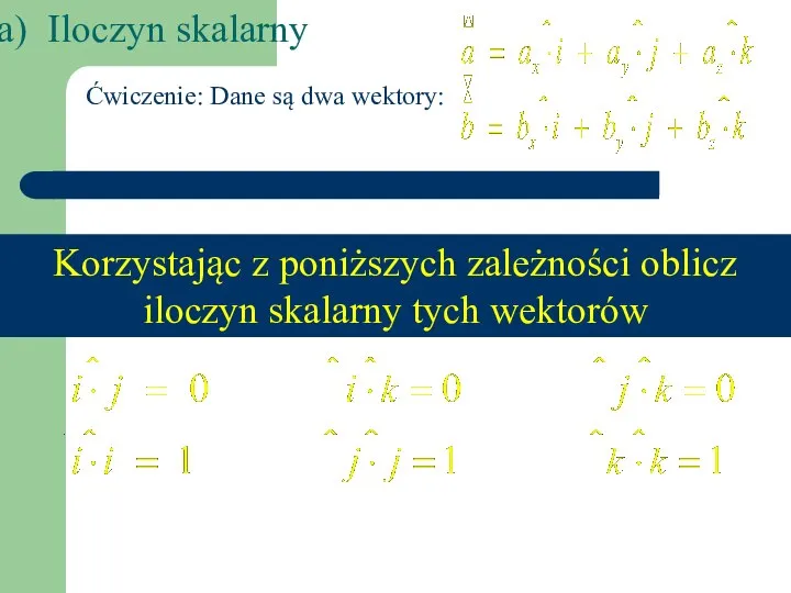 Iloczyn skalarny Ćwiczenie: Dane są dwa wektory: