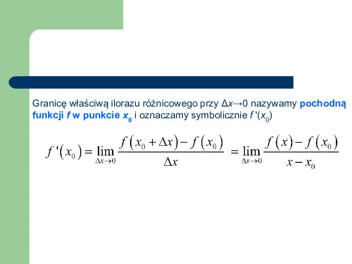 Granicę właściwą ilorazu różnicowego przy Δx→0 nazywamy pochodną funkcji f w