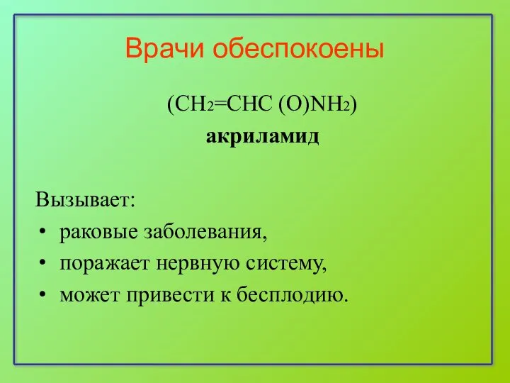 Врачи обеспокоены (CH2=CHC (О)NH2) акриламид Вызывает: раковые заболевания, поражает нервную систему, может привести к бесплодию.