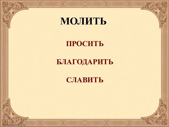 МОЛИТЬ ПРОСИТЬ БЛАГОДАРИТЬ СЛАВИТЬ