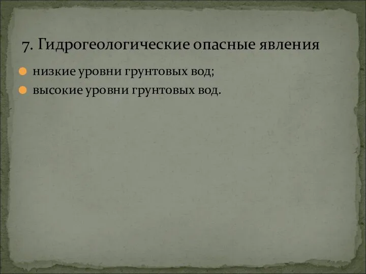 низкие уровни грунтовых вод; высокие уровни грунтовых вод. 7. Гидрогеологические опасные явления