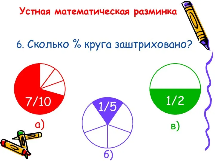 Устная математическая разминка 6. Сколько % круга заштриховано? а) в) б) 7/10 1/5 1/2