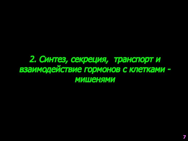 2. Синтез, секреция, транспорт и взаимодействие гормонов с клетками - мишенями 7