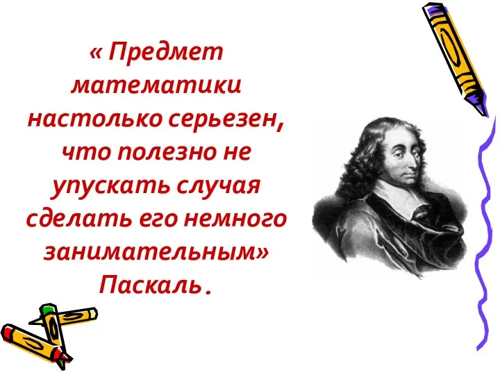 « Предмет математики настолько серьезен, что полезно не упускать случая сделать его немного занимательным» Паскаль.