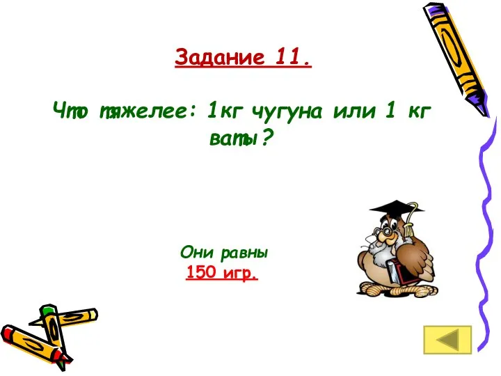 Задание 11. Что тяжелее: 1кг чугуна или 1 кг ваты? Они равны 150 игр.