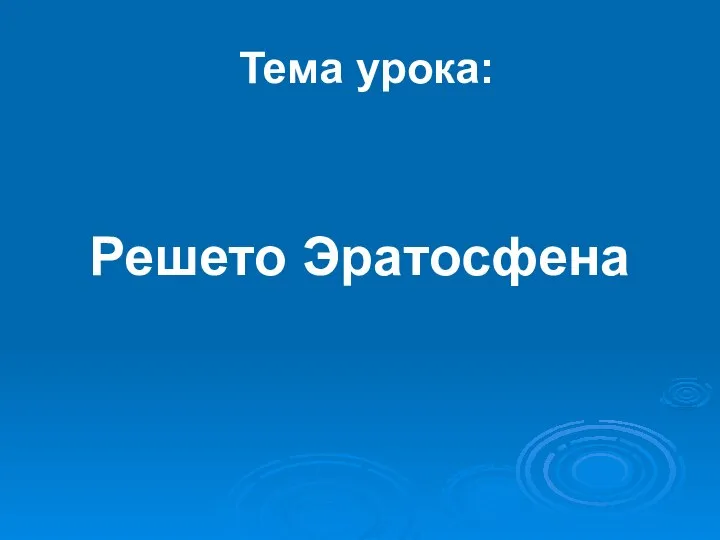 Тема урока: Решето Эратосфена