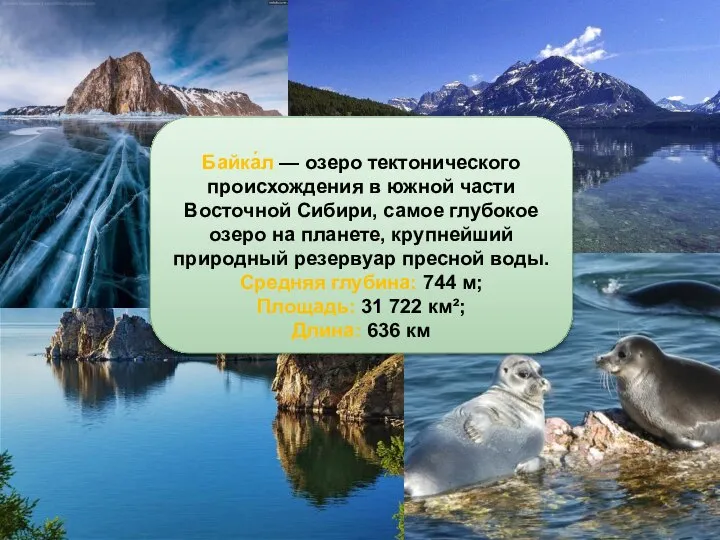 Байка́л — озеро тектонического происхождения в южной части Восточной Сибири, самое