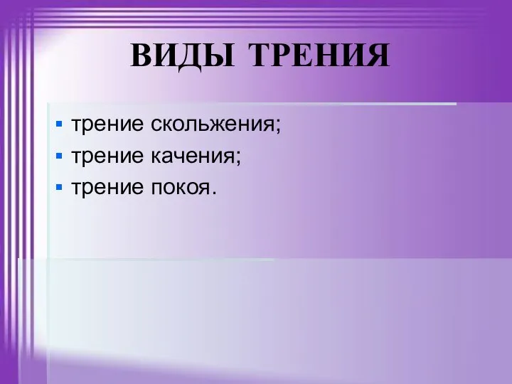 ВИДЫ ТРЕНИЯ трение скольжения; трение качения; трение покоя.