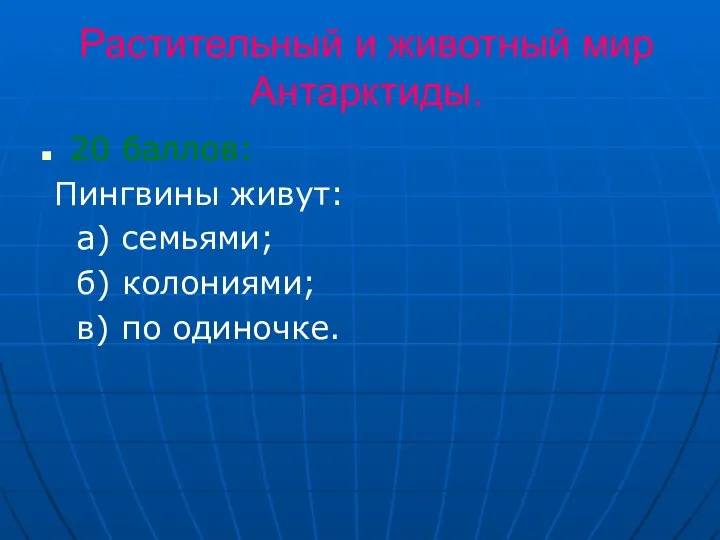 Растительный и животный мир Антарктиды. 20 баллов: Пингвины живут: а) семьями; б) колониями; в) по одиночке.