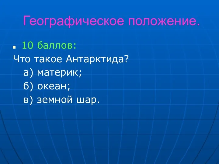 Географическое положение. 10 баллов: Что такое Антарктида? а) материк; б) океан; в) земной шар.