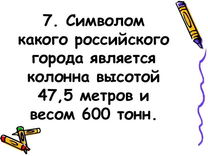 7. Символом какого российского города является колонна высотой 47,5 метров и весом 600 тонн.