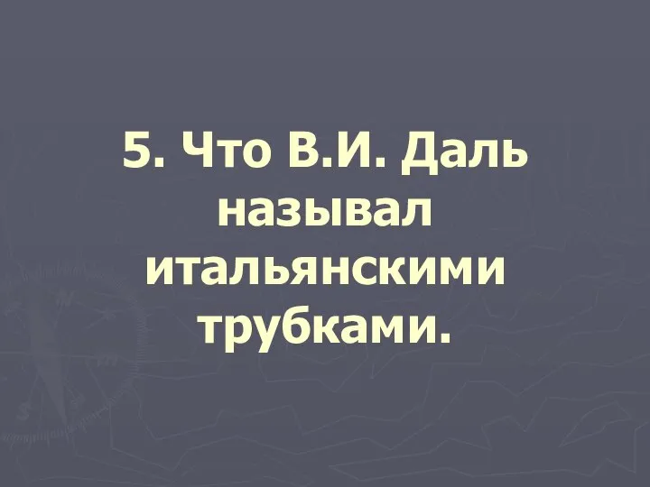 5. Что В.И. Даль называл итальянскими трубками.