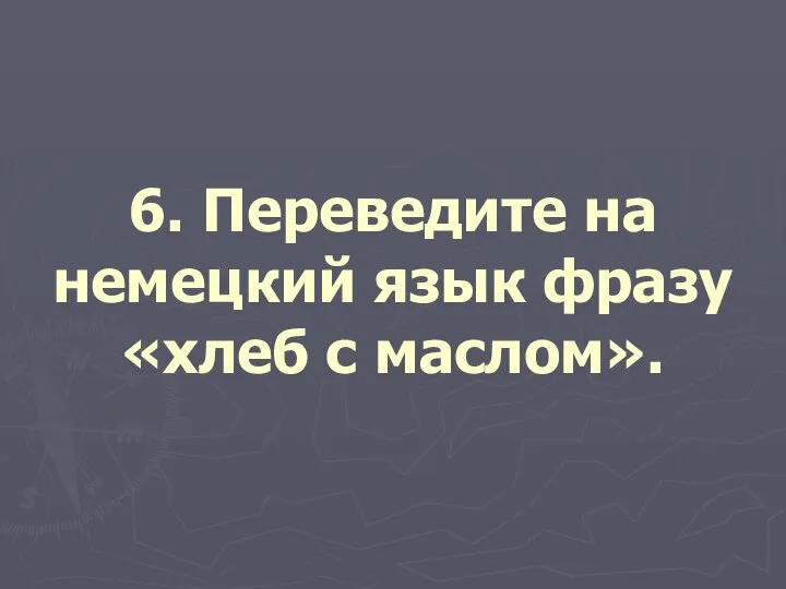 6. Переведите на немецкий язык фразу «хлеб с маслом».