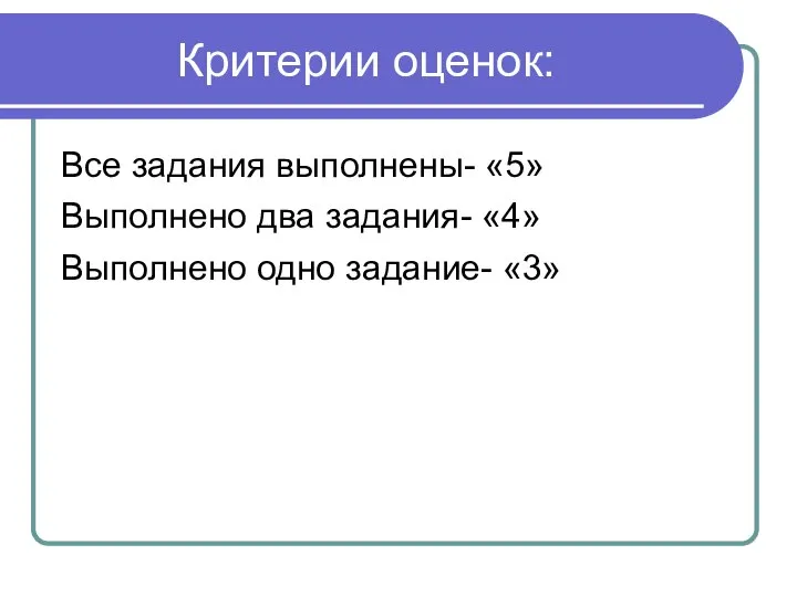 Критерии оценок: Все задания выполнены- «5» Выполнено два задания- «4» Выполнено одно задание- «3»