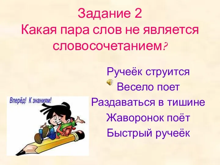 Задание 2 Какая пара слов не является словосочетанием? Ручеёк струится Весело